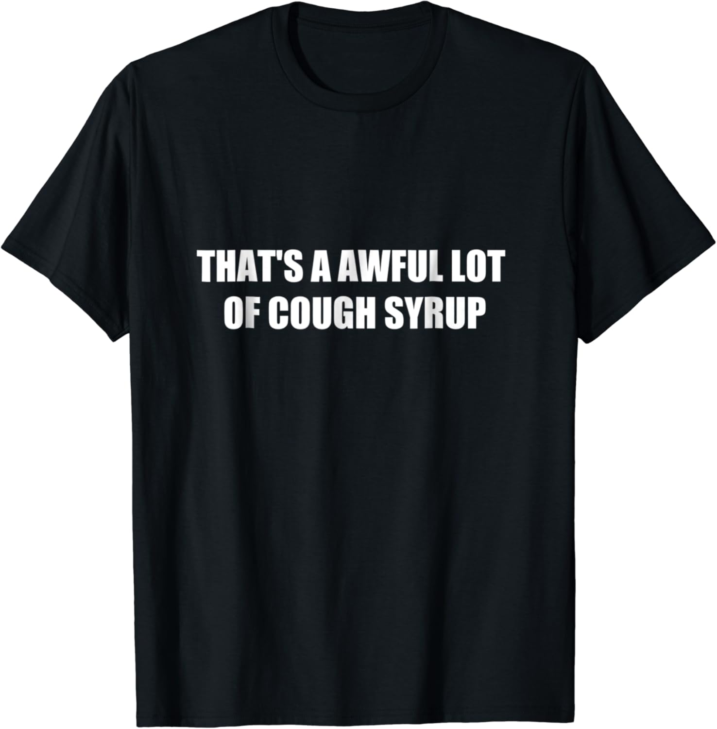 That's a awful lot of cough syrup t shirt Clothing